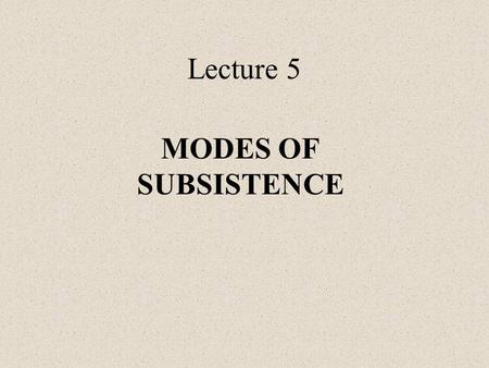 Lecture 5 MODES OF SUBSISTENCE.