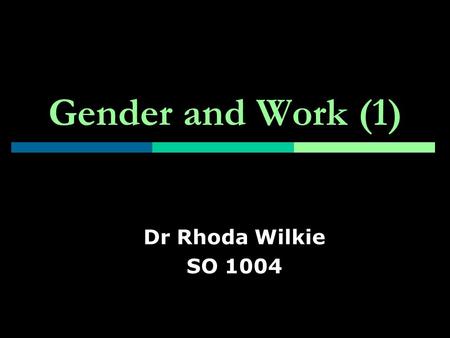 Gender and Work (1) Dr Rhoda Wilkie SO 1004.