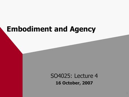 1 Embodiment and Agency SO4025: Lecture 4 16 October, 2007.