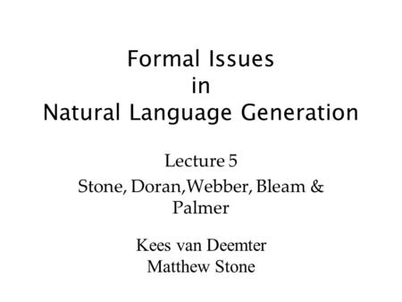 Kees van Deemter Matthew Stone Formal Issues in Natural Language Generation Lecture 5 Stone, Doran,Webber, Bleam & Palmer.