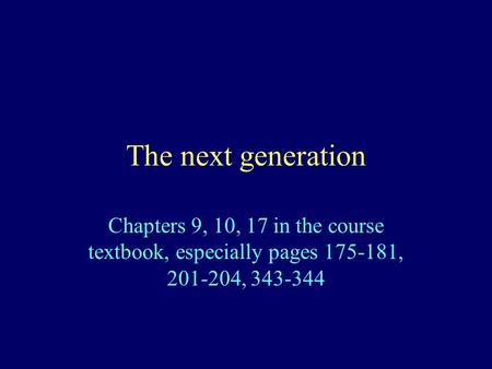 The next generation Chapters 9, 10, 17 in the course textbook, especially pages 175-181, 201-204, 343-344.