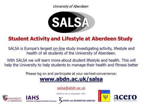 University of Aberdeen Student Activity and Lifestyle at Aberdeen Study SALSA is Europe's largest on-line study investigating activity, lifestyle and health.