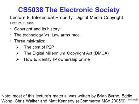 1(#total) CS5038 The Electronic Society Lecture 8: Intellectual Property: Digital Media Copyright Lecture Outline Copyright and its history The technology.