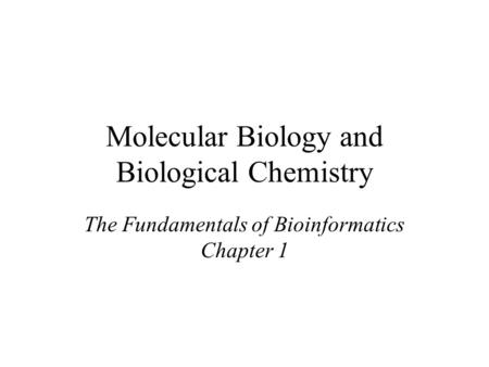 Molecular Biology and Biological Chemistry The Fundamentals of Bioinformatics Chapter 1.