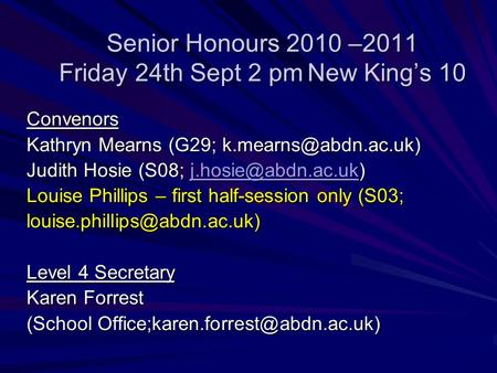 Senior Honours 2010 –2011 Friday 24th Sept 2 pmNew Kings 10 Convenors Kathryn Mearns (G29; Judith Hosie (S08;