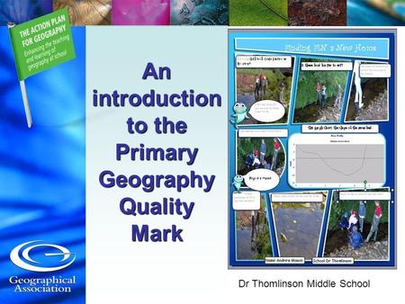 An introduction to the Primary Geography Quality Mark Dr Thomlinson Middle School.