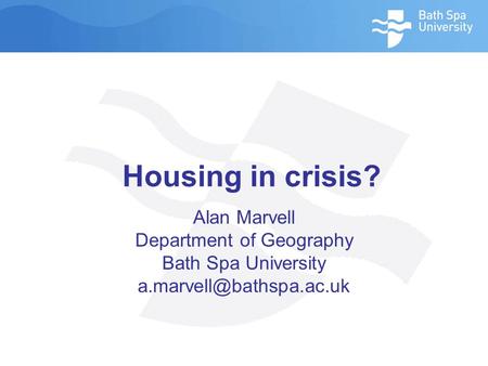 Housing in crisis? Alan Marvell Department of Geography Bath Spa University