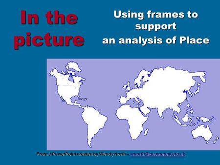 From a PowerPoint created by Wendy North –  In the picture Using frames to support an analysis of Place.