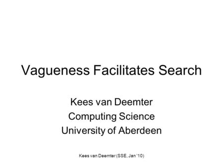 Kees van Deemter (SSE, Jan '10) Vagueness Facilitates Search Kees van Deemter Computing Science University of Aberdeen.