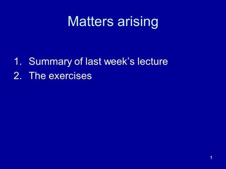 Matters arising Summary of last week’s lecture The exercises.