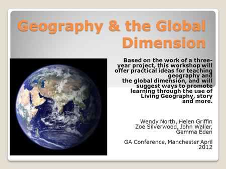 Geography & the Global Dimension Based on the work of a three- year project, this workshop will offer practical ideas for teaching geography and the global.