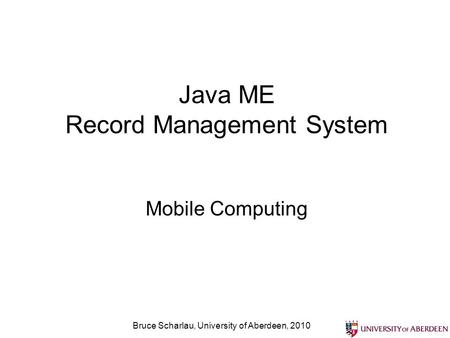 Bruce Scharlau, University of Aberdeen, 2010 Java ME Record Management System Mobile Computing.