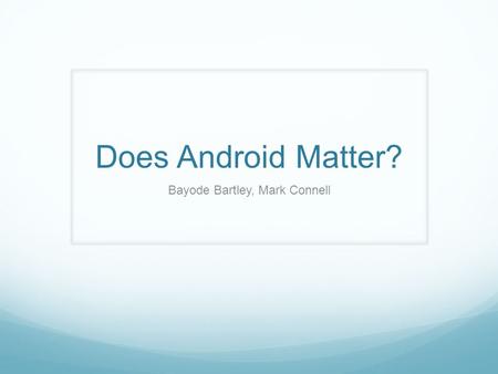 Does Android Matter? Bayode Bartley, Mark Connell.