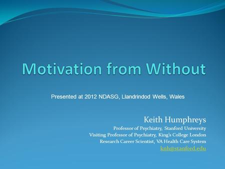 Keith Humphreys Professor of Psychiatry, Stanford University Visiting Professor of Psychiatry, Kings College London Research Career Scientist, VA Health.