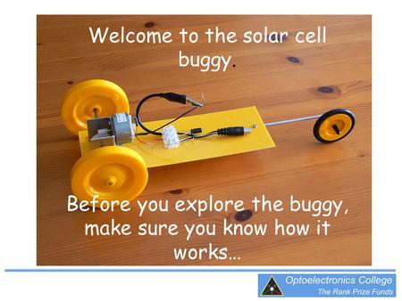 Welcome to the solar cell buggy. Before you explore the buggy, make sure you know how it works…