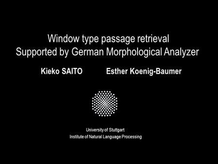 Window type passage retrieval Supported by German Morphological Analyzer University of Stuttgart Kieko SAITOEsther Koenig-Baumer Institute of Natural Language.