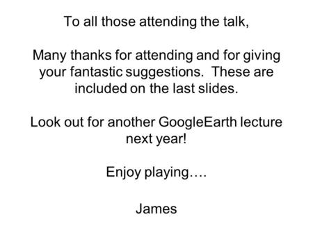 To all those attending the talk, Many thanks for attending and for giving your fantastic suggestions. These are included on the last slides. Look out for.