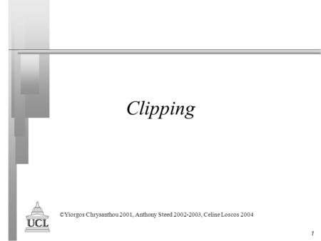 Clipping Covers chapter 10 of Computer Graphics and Virtual Environments (Slater, Steed and Chrysanthou) . See www.booksites.net/slater ©Yiorgos Chrysanthou.