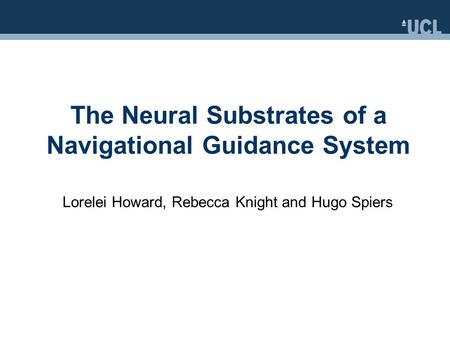 The Neural Substrates of a Navigational Guidance System Lorelei Howard, Rebecca Knight and Hugo Spiers.