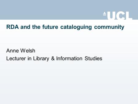 RDA and the future cataloguing community Anne Welsh Lecturer in Library & Information Studies.