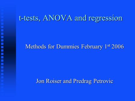 T-tests, ANOVA and regression Methods for Dummies February 1 st 2006 Jon Roiser and Predrag Petrovic.