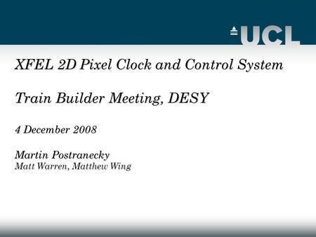 XFEL 2D Pixel Clock and Control System Train Builder Meeting, DESY 4 December 2008 Martin Postranecky Matt Warren, Matthew Wing.