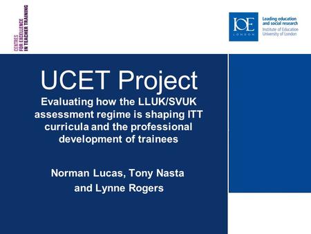 UCET Project Evaluating how the LLUK/SVUK assessment regime is shaping ITT curricula and the professional development of trainees Norman Lucas, Tony Nasta.