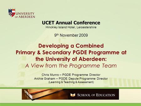 UCET Annual Conference Hinckley Island Hotel, Leicestershire 9 th November 2009 Developing a Combined Primary & Secondary PGDE Programme at the University.