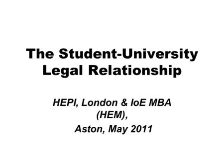 The Student-University Legal Relationship HEPI, London & IoE MBA (HEM), Aston, May 2011.