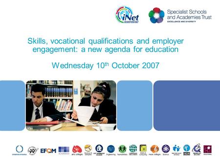 Skills, vocational qualifications and employer engagement: a new agenda for education Wednesday 10 th October 2007 1.