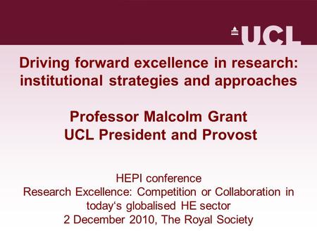 Driving forward excellence in research: institutional strategies and approaches Professor Malcolm Grant UCL President and Provost HEPI conference Research.