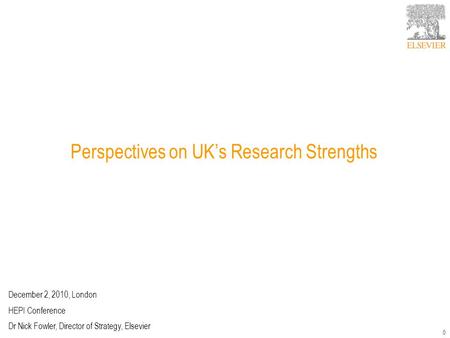 0 Perspectives on UKs Research Strengths December 2, 2010, London HEPI Conference Dr Nick Fowler, Director of Strategy, Elsevier.