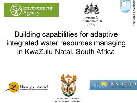 DEPARTMENT: WATER AFFAIRS AND FORESTRY Building capabilities for adaptive integrated water resources managing in KwaZulu Natal, South Africa Dr John Colvin,