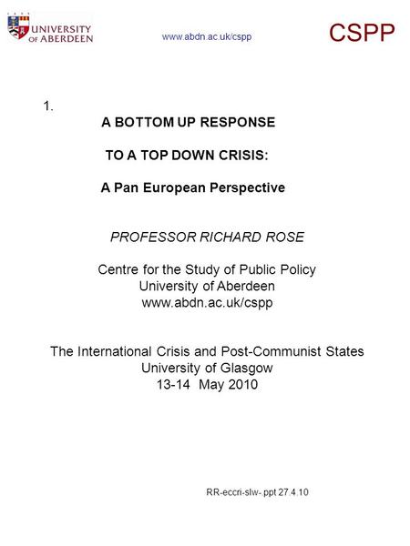 1. A BOTTOM UP RESPONSE TO A TOP DOWN CRISIS: A Pan European Perspective PROFESSOR RICHARD ROSE Centre for the Study of Public Policy University of Aberdeen.