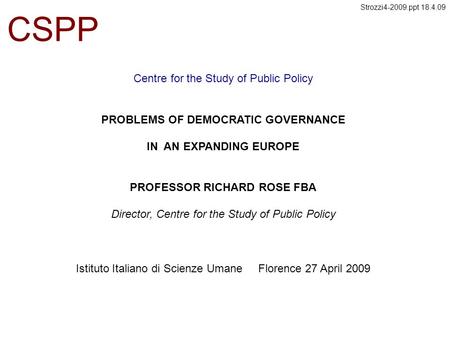 Centre for the Study of Public Policy CSPP PROBLEMS OF DEMOCRATIC GOVERNANCE IN AN EXPANDING EUROPE PROFESSOR RICHARD ROSE FBA Director, Centre for the.