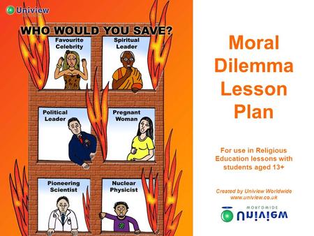 Moral Dilemma Lesson Plan For use in Religious Education lessons with students aged 13+ Created by Uniview Worldwide www.uniview.co.uk.