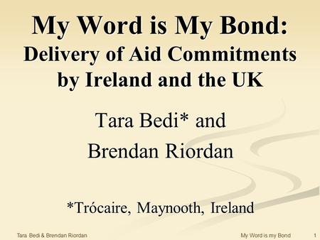 1 Tara Bedi & Brendan Riordan My Word is my Bond My Word is My Bond: Delivery of Aid Commitments by Ireland and the UK Tara Bedi* and Brendan Riordan *Trócaire,