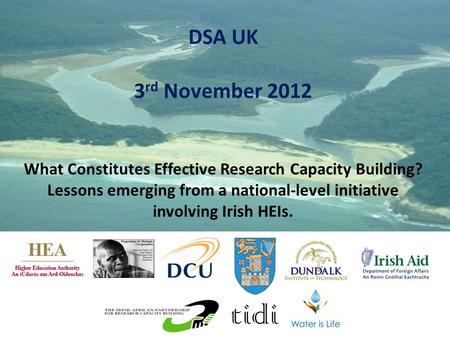 DSA UK 3 rd November 2012 What Constitutes Effective Research Capacity Building? Lessons emerging from a national-level initiative involving Irish HEIs.