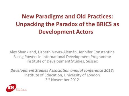 New Paradigms and Old Practices: Unpacking the Paradox of the BRICS as Development Actors Alex Shankland, Lizbeth Navas-Alemán, Jennifer Constantine Rising.