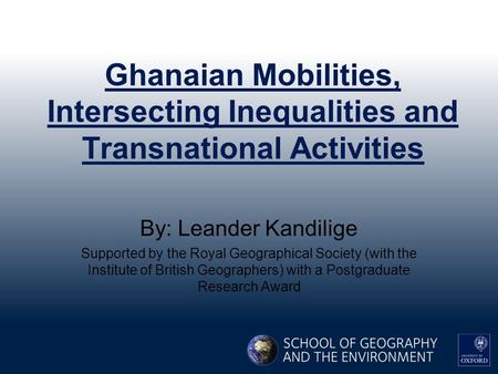 Ghanaian Mobilities, Intersecting Inequalities and Transnational Activities By: Leander Kandilige Supported by the Royal Geographical Society (with the.