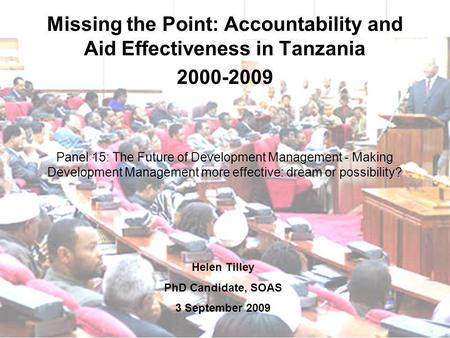 Missing the Point: Accountability and Aid Effectiveness in Tanzania 2000-2009 Panel 15: The Future of Development Management - Making Development Management.