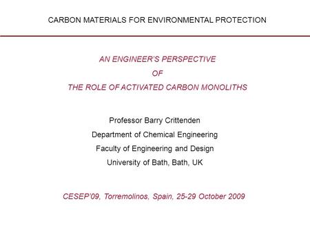 CARBON MATERIALS FOR ENVIRONMENTAL PROTECTION Professor Barry Crittenden Department of Chemical Engineering Faculty of Engineering and Design University.