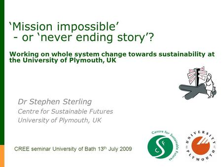 Mission impossible - or never ending story? Working on whole system change towards sustainability at the University of Plymouth, UK Dr Stephen Sterling.