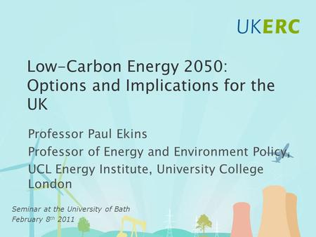 Low-Carbon Energy 2050: Options and Implications for the UK Professor Paul Ekins Professor of Energy and Environment Policy, UCL Energy Institute, University.