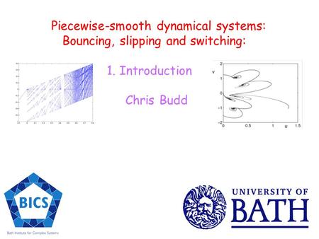 Piecewise-smooth dynamical systems: Bouncing, slipping and switching: 1. Introduction Chris Budd.