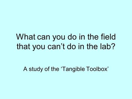 What can you do in the field that you cant do in the lab? A study of the Tangible Toolbox.