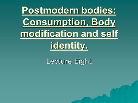 Postmodern bodies: Consumption, Body modification and self identity.