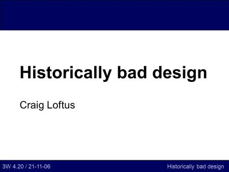 Historically bad design Craig Loftus 3W 4.20 / 21-11-06Historically bad design.