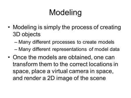 Modeling Modeling is simply the process of creating 3D objects