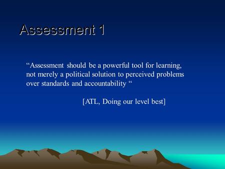 Assessment should be a powerful tool for learning, not merely a political solution to perceived problems over standards and accountability [ATL, Doing.